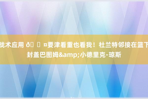 战术应用 😤要津看重也看我！杜兰特邻接在篮下封盖巴图姆&小德里克-琼斯