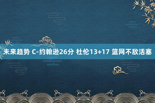 未来趋势 C-约翰逊26分 杜伦13+17 篮网不敌活塞