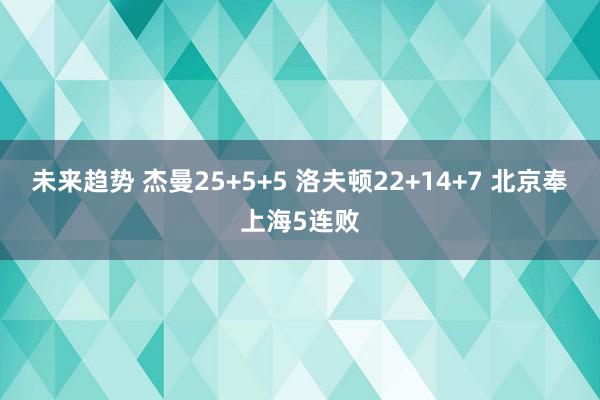 未来趋势 杰曼25+5+5 洛夫顿22+14+7 北京奉上海5连败