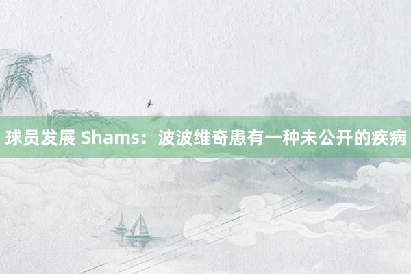 球员发展 Shams：波波维奇患有一种未公开的疾病