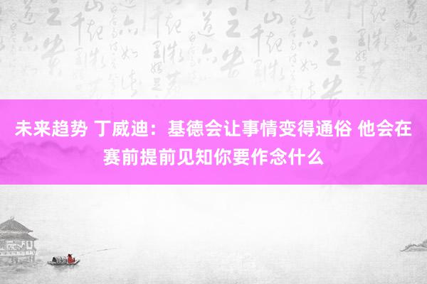 未来趋势 丁威迪：基德会让事情变得通俗 他会在赛前提前见知你要作念什么