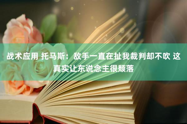 战术应用 托马斯：敌手一直在扯我裁判却不吹 这真实让东说念主很颓落