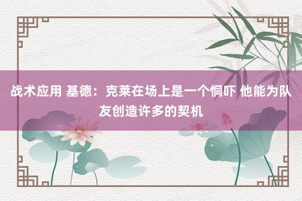 战术应用 基德：克莱在场上是一个恫吓 他能为队友创造许多的契机