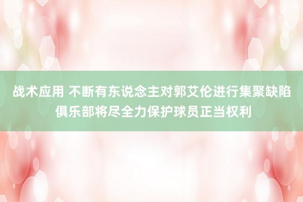 战术应用 不断有东说念主对郭艾伦进行集聚缺陷 俱乐部将尽全力保护球员正当权利