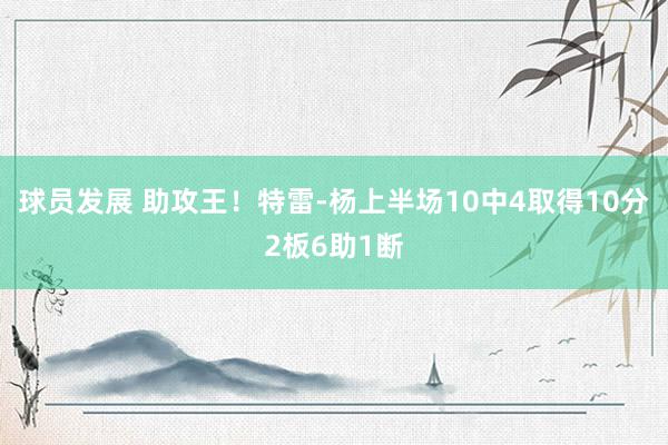 球员发展 助攻王！特雷-杨上半场10中4取得10分2板6助1断