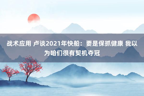 战术应用 卢谈2021年快船：要是保抓健康 我以为咱们很有契机夺冠