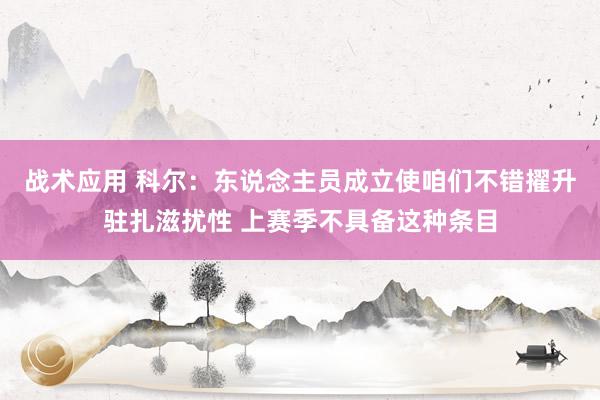 战术应用 科尔：东说念主员成立使咱们不错擢升驻扎滋扰性 上赛季不具备这种条目