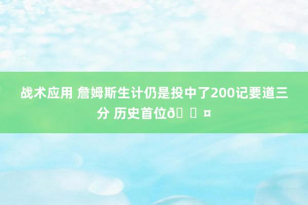 战术应用 詹姆斯生计仍是投中了200记要道三分 历史首位😤