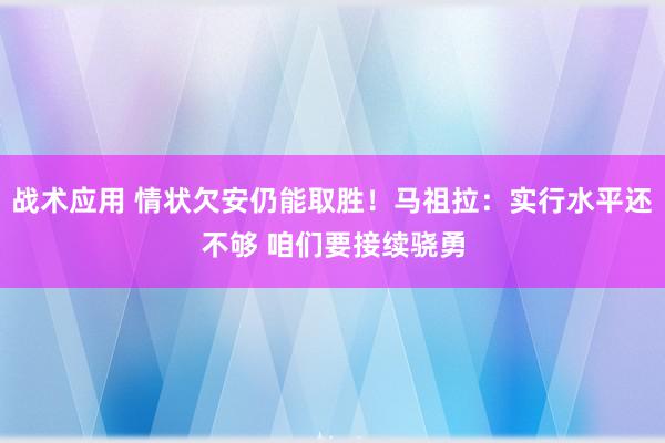 战术应用 情状欠安仍能取胜！马祖拉：实行水平还不够 咱们要接续骁勇