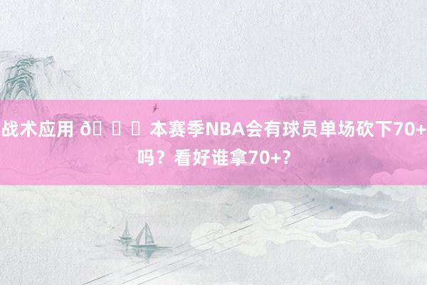 战术应用 👀本赛季NBA会有球员单场砍下70+吗？看好谁拿70+？