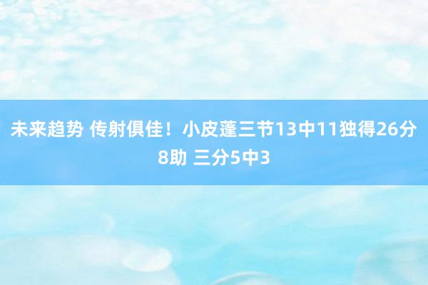 未来趋势 传射俱佳！小皮蓬三节13中11独得26分8助 三分5中3