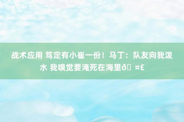 战术应用 笃定有小崔一份！马丁：队友向我泼水 我嗅觉要淹死在海里🤣