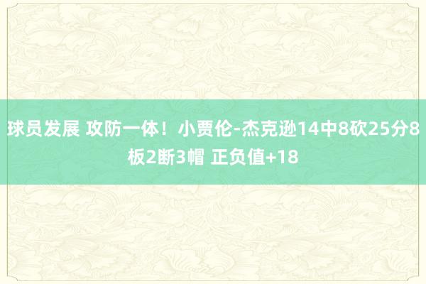 球员发展 攻防一体！小贾伦-杰克逊14中8砍25分8板2断3帽 正负值+18