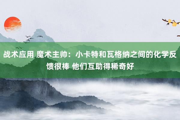 战术应用 魔术主帅：小卡特和瓦格纳之间的化学反馈很棒 他们互助得稀奇好