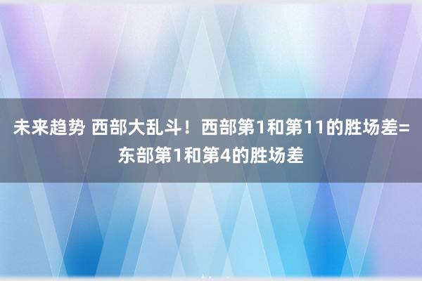 未来趋势 西部大乱斗！西部第1和第11的胜场差=东部第1和第4的胜场差