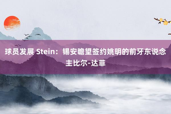 球员发展 Stein：锡安瞻望签约姚明的前牙东说念主比尔-达菲