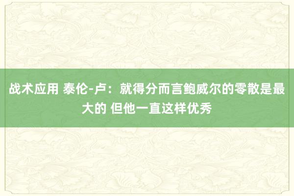 战术应用 泰伦-卢：就得分而言鲍威尔的零散是最大的 但他一直这样优秀