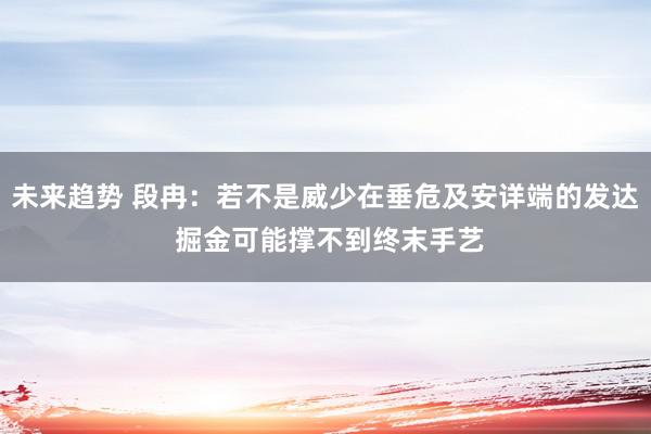 未来趋势 段冉：若不是威少在垂危及安详端的发达 掘金可能撑不到终末手艺