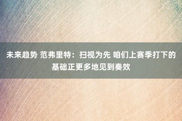 未来趋势 范弗里特：扫视为先 咱们上赛季打下的基础正更多地见到奏效