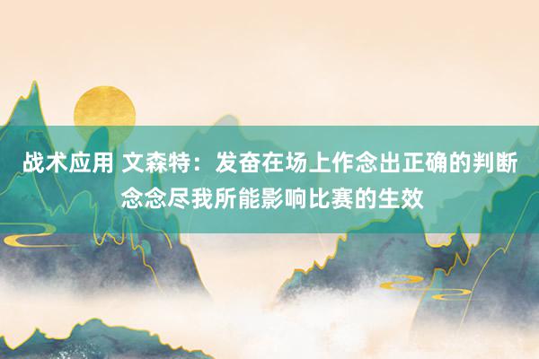 战术应用 文森特：发奋在场上作念出正确的判断 念念尽我所能影响比赛的生效