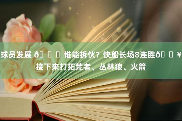 球员发展 😉谁能拆伙？快船长场8连胜🔥接下来打拓荒者、丛林狼、火箭