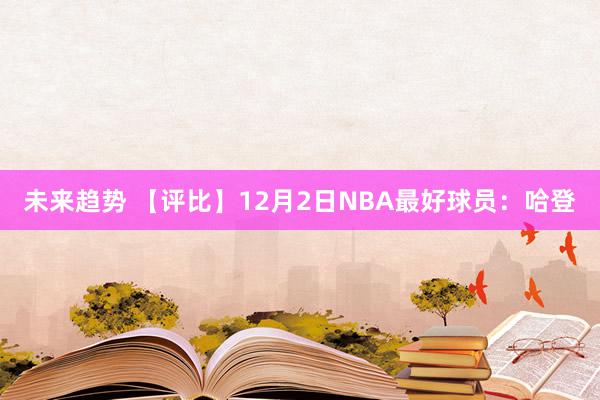 未来趋势 【评比】12月2日NBA最好球员：哈登