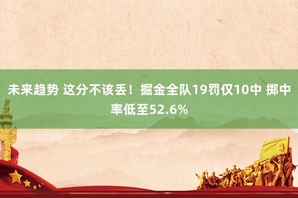 未来趋势 这分不该丢！掘金全队19罚仅10中 掷中率低至52.6%