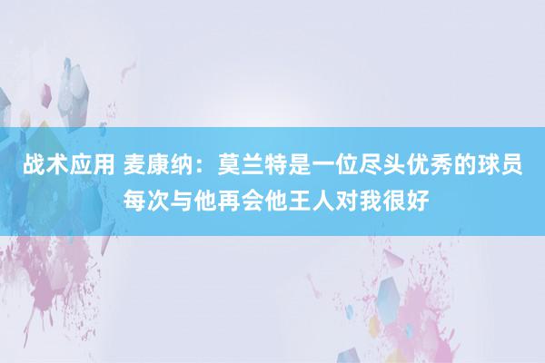 战术应用 麦康纳：莫兰特是一位尽头优秀的球员 每次与他再会他王人对我很好