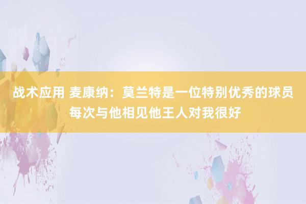 战术应用 麦康纳：莫兰特是一位特别优秀的球员 每次与他相见他王人对我很好