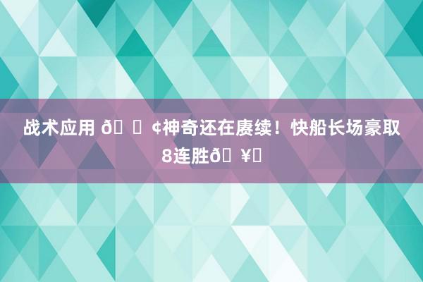 战术应用 🚢神奇还在赓续！快船长场豪取8连胜🥏