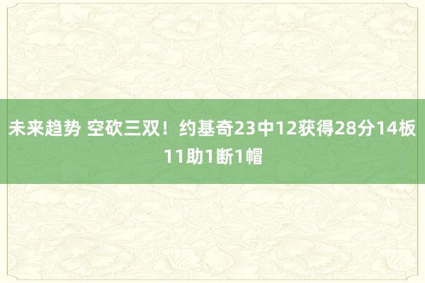 未来趋势 空砍三双！约基奇23中12获得28分14板11助1断1帽