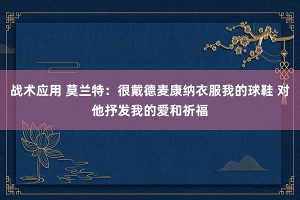 战术应用 莫兰特：很戴德麦康纳衣服我的球鞋 对他抒发我的爱和祈福