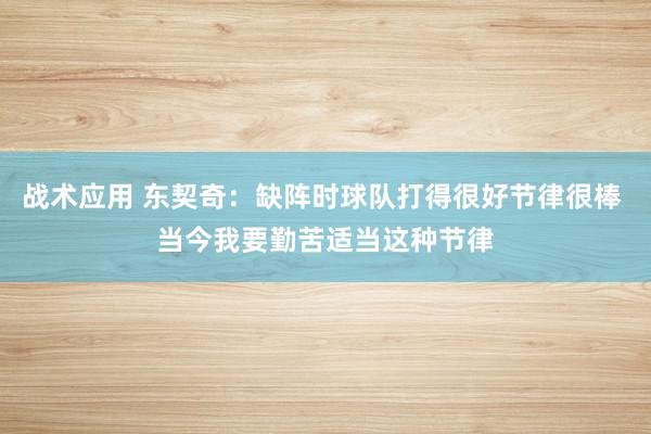 战术应用 东契奇：缺阵时球队打得很好节律很棒 当今我要勤苦适当这种节律