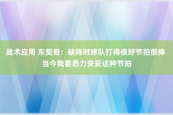 战术应用 东契奇：缺阵时球队打得很好节拍很棒 当今我要悉力安妥这种节拍