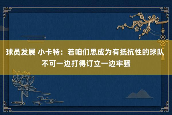 球员发展 小卡特：若咱们思成为有抵抗性的球队 不可一边打得订立一边牢骚