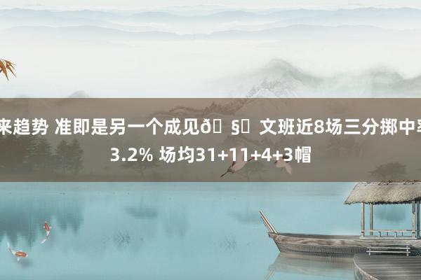 未来趋势 准即是另一个成见🧐文班近8场三分掷中率43.2% 场均31+11+4+3帽