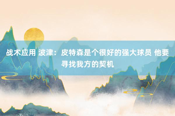 战术应用 波津：皮特森是个很好的强大球员 他要寻找我方的契机