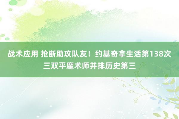 战术应用 抢断助攻队友！约基奇拿生活第138次三双平魔术师并排历史第三