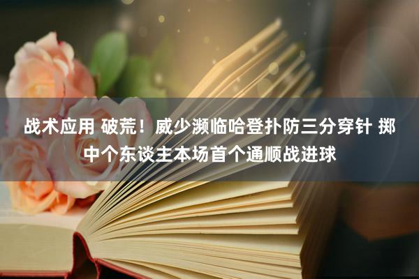 战术应用 破荒！威少濒临哈登扑防三分穿针 掷中个东谈主本场首个通顺战进球