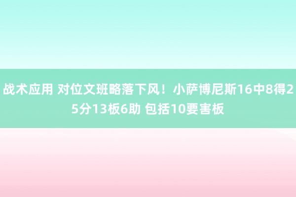 战术应用 对位文班略落下风！小萨博尼斯16中8得25分13板6助 包括10要害板