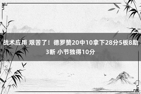 战术应用 艰苦了！德罗赞20中10拿下28分5板8助3断 小节独得10分