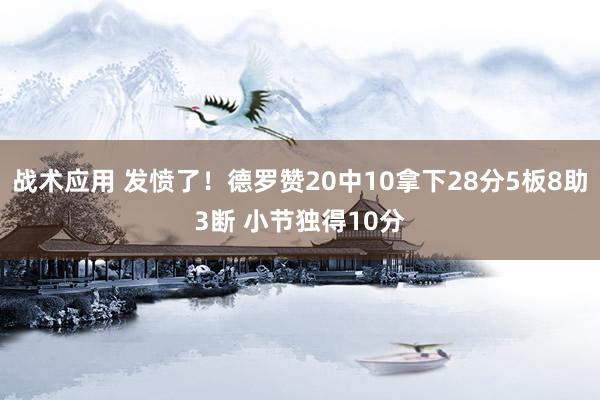 战术应用 发愤了！德罗赞20中10拿下28分5板8助3断 小节独得10分