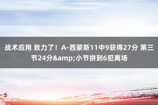 战术应用 致力了！A-西蒙斯11中9获得27分 第三节24分&小节拼到6犯离场