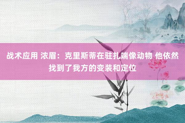 战术应用 浓眉：克里斯蒂在驻扎端像动物 他依然找到了我方的变装和定位