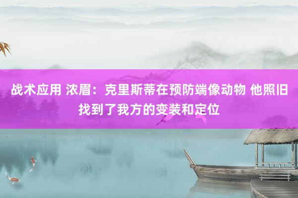 战术应用 浓眉：克里斯蒂在预防端像动物 他照旧找到了我方的变装和定位