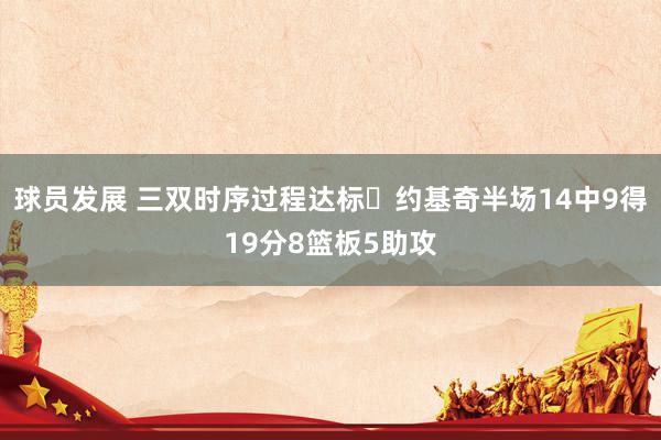 球员发展 三双时序过程达标✔约基奇半场14中9得19分8篮板5助攻