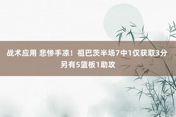 战术应用 悲惨手凉！祖巴茨半场7中1仅获取3分 另有5篮板1助攻