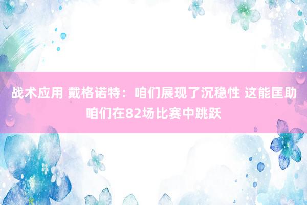 战术应用 戴格诺特：咱们展现了沉稳性 这能匡助咱们在82场比赛中跳跃