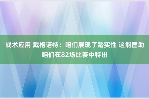 战术应用 戴格诺特：咱们展现了踏实性 这能匡助咱们在82场比赛中特出