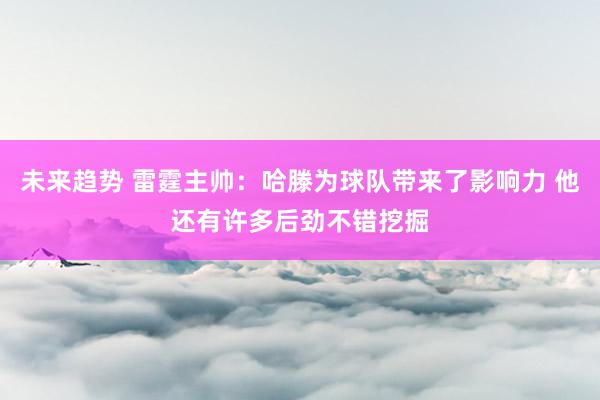 未来趋势 雷霆主帅：哈滕为球队带来了影响力 他还有许多后劲不错挖掘